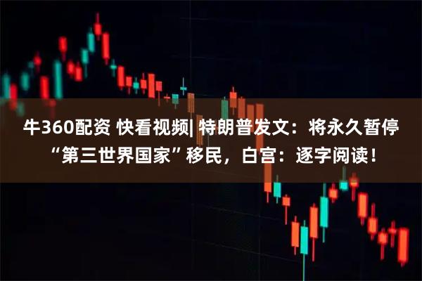 牛360配资 快看视频| 特朗普发文：将永久暂停“第三世界国家”移民，白宫：逐字阅读！