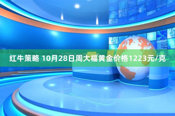 红牛策略 10月28日周大福黄金价格1223元/克