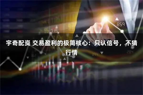 宇奇配资 交易盈利的极简核心：只认信号，不猜行情
