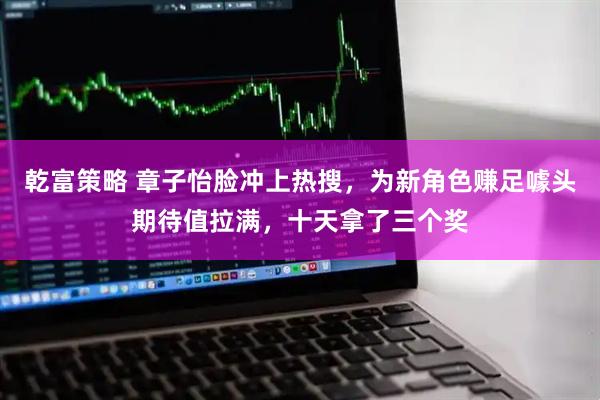 乾富策略 章子怡脸冲上热搜，为新角色赚足噱头期待值拉满，十天拿了三个奖