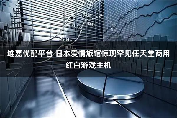 维嘉优配平台 日本爱情旅馆惊现罕见任天堂商用红白游戏主机